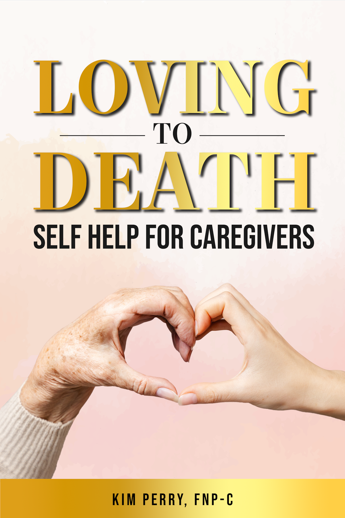 Loving to Death: Self-Help for Caregivers, by Kim Perry, FNP-C